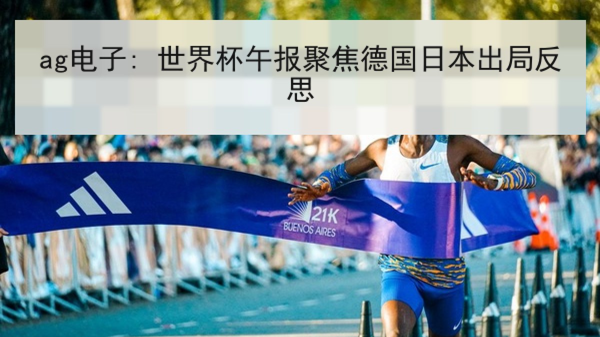 ag电子: 世界杯午报聚焦德国日本出局反思 ag电子: 世界杯午报聚焦德国日本出局反思