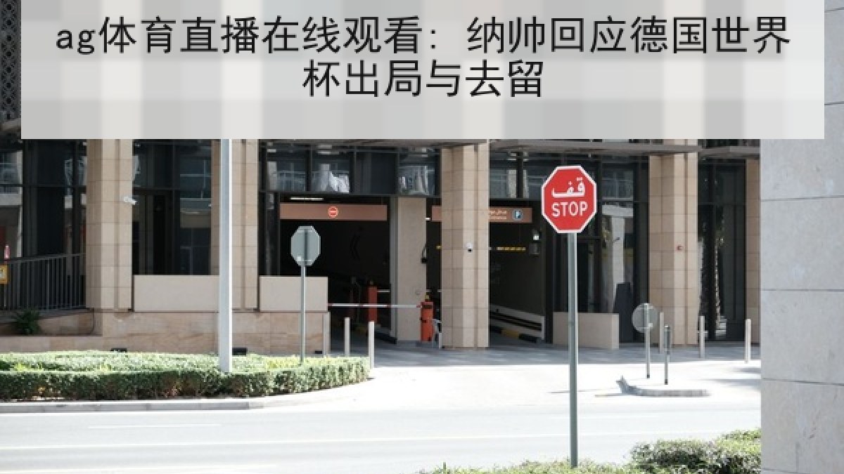 ag体育直播在线观看: 纳帅回应德国世界杯出局与去留 ag体育直播在线观看: 纳帅回应德国世界杯出局与去留